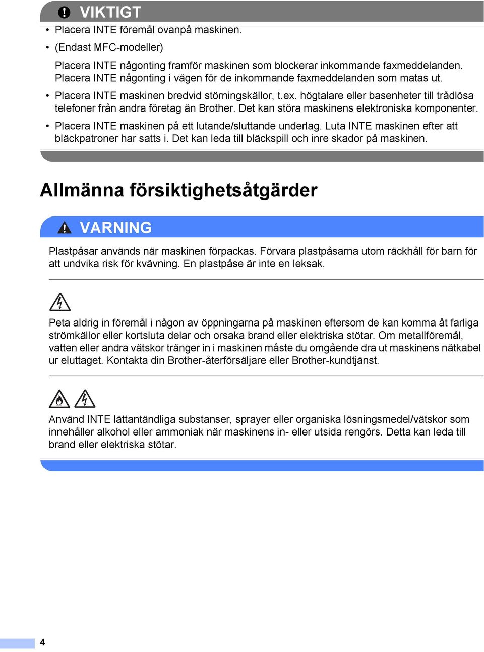 högtalare eller basenheter till trådlösa telefoner från andra företag än Brother. Det kan störa maskinens elektroniska komponenter. Placera INTE maskinen på ett lutande/sluttande underlag.