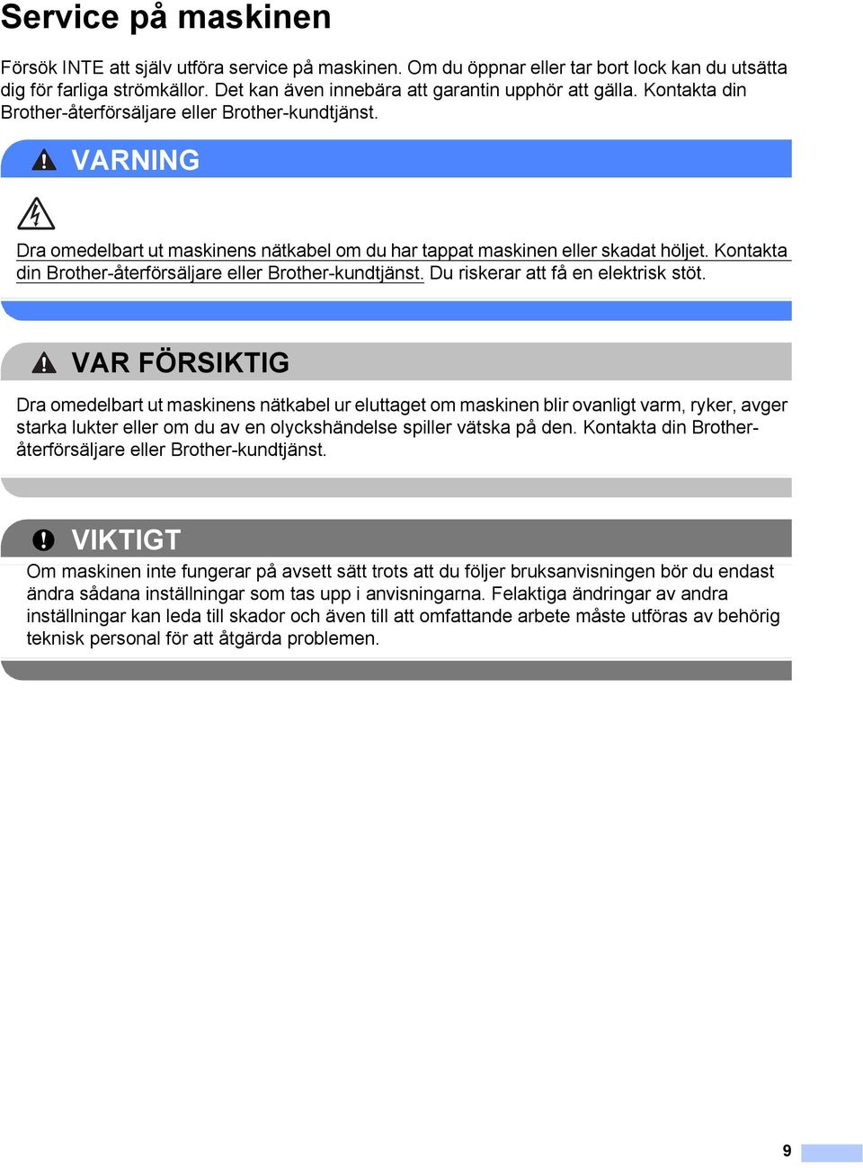 VARNING Dra omedelbart ut maskinens nätkabel om du har tappat maskinen eller skadat höljet. Kontakta din Brother-återförsäljare eller Brother-kundtjänst. Du riskerar att få en elektrisk stöt.