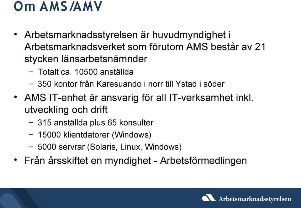 10500 anställda 350 kontor från Karesuando i norr till Ystad i söder AMS IT-enhet är ansvarig för all