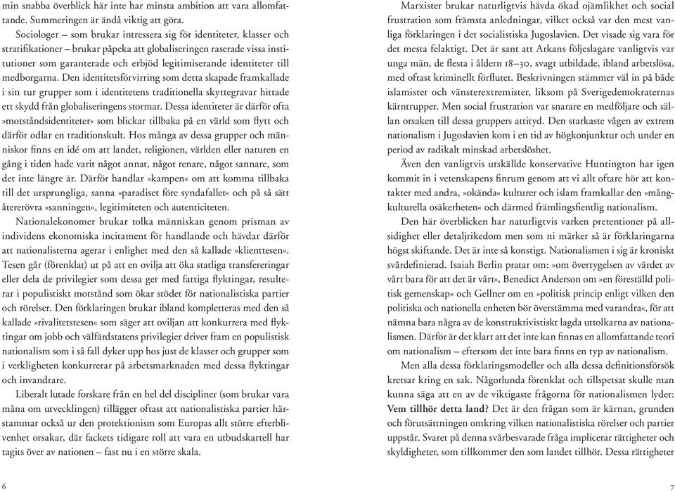 identiteter till medborgarna. Den identitetsförvirring som detta skapade framkallade i sin tur grupper som i identitetens traditionella skyttegravar hittade ett skydd från globaliseringens stormar.