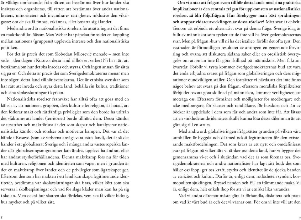 Såsom Max Weber har påpekat finns det en koppling mellan nationens (gruppens) upplevda intresse och den nationalistiska politiken.