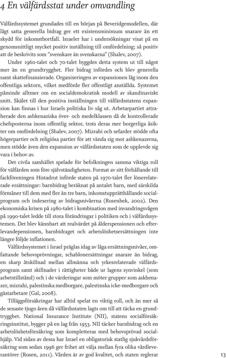 Under 1960-talet och 70-talet byggdes detta system ut till något mer än en grundtrygghet. Fler bidrag infördes och blev generella samt skatte finansierade.