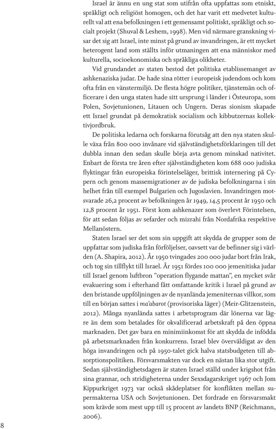 Men vid närmare granskning visar det sig att Israel, inte minst på grund av invandringen, är ett mycket heterogent land som ställts inför utmaningen att ena människor med kulturella, socioekonomiska