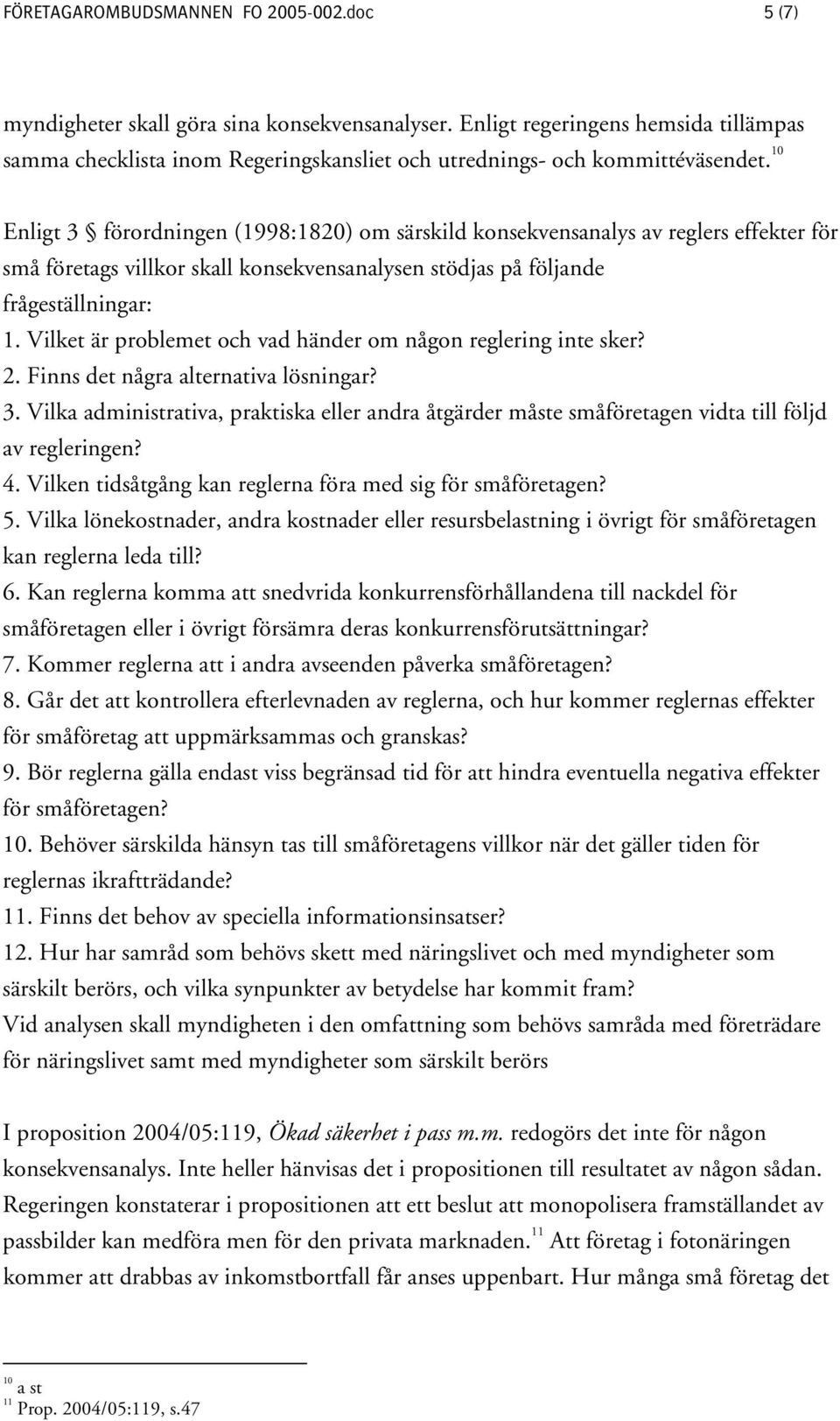 10 Enligt 3 förordningen (1998:1820) om särskild konsekvensanalys av reglers effekter för små företags villkor skall konsekvensanalysen stödjas på följande frågeställningar: 1.