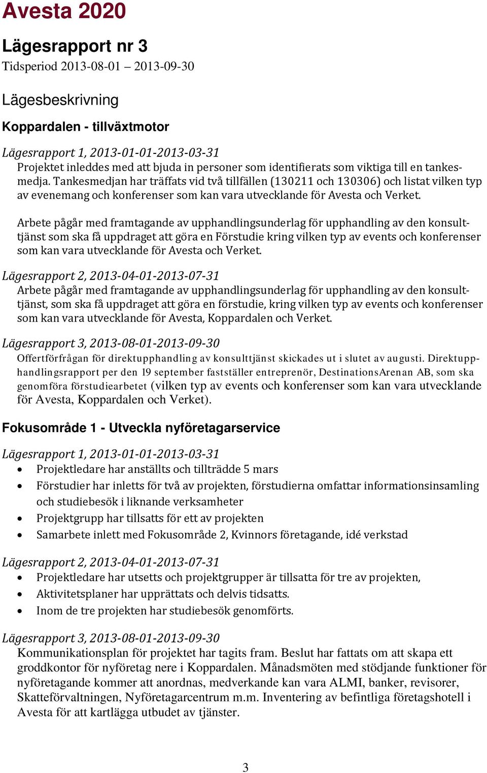 Arbete pågår med framtagande av upphandlingsunderlag för upphandling av den konsulttjänst som ska få uppdraget att göra en Förstudie kring vilken typ av events och konferenser som kan vara