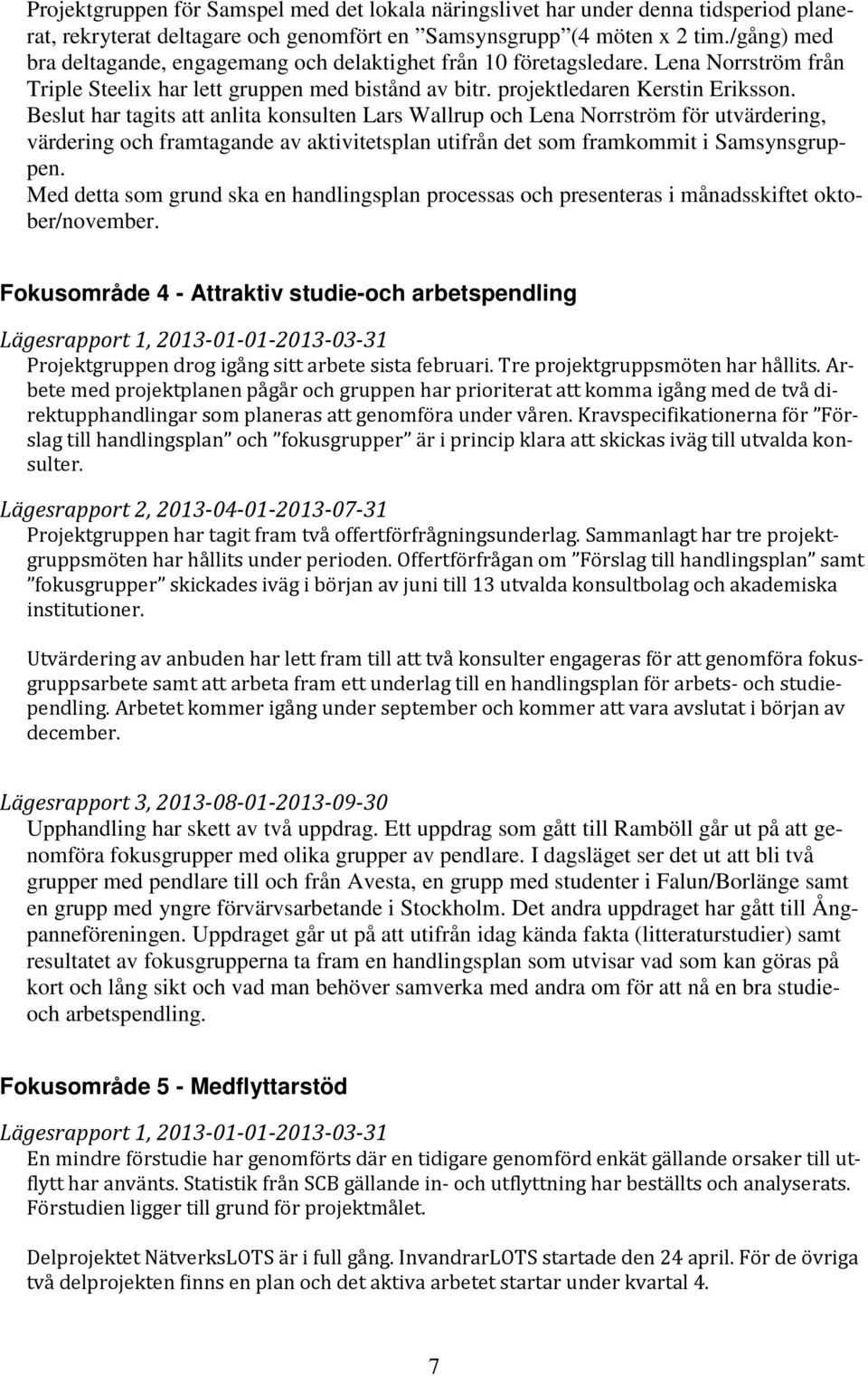 Beslut har tagits att anlita konsulten Lars Wallrup och Lena Norrström för utvärdering, värdering och framtagande av aktivitetsplan utifrån det som framkommit i Samsynsgruppen.