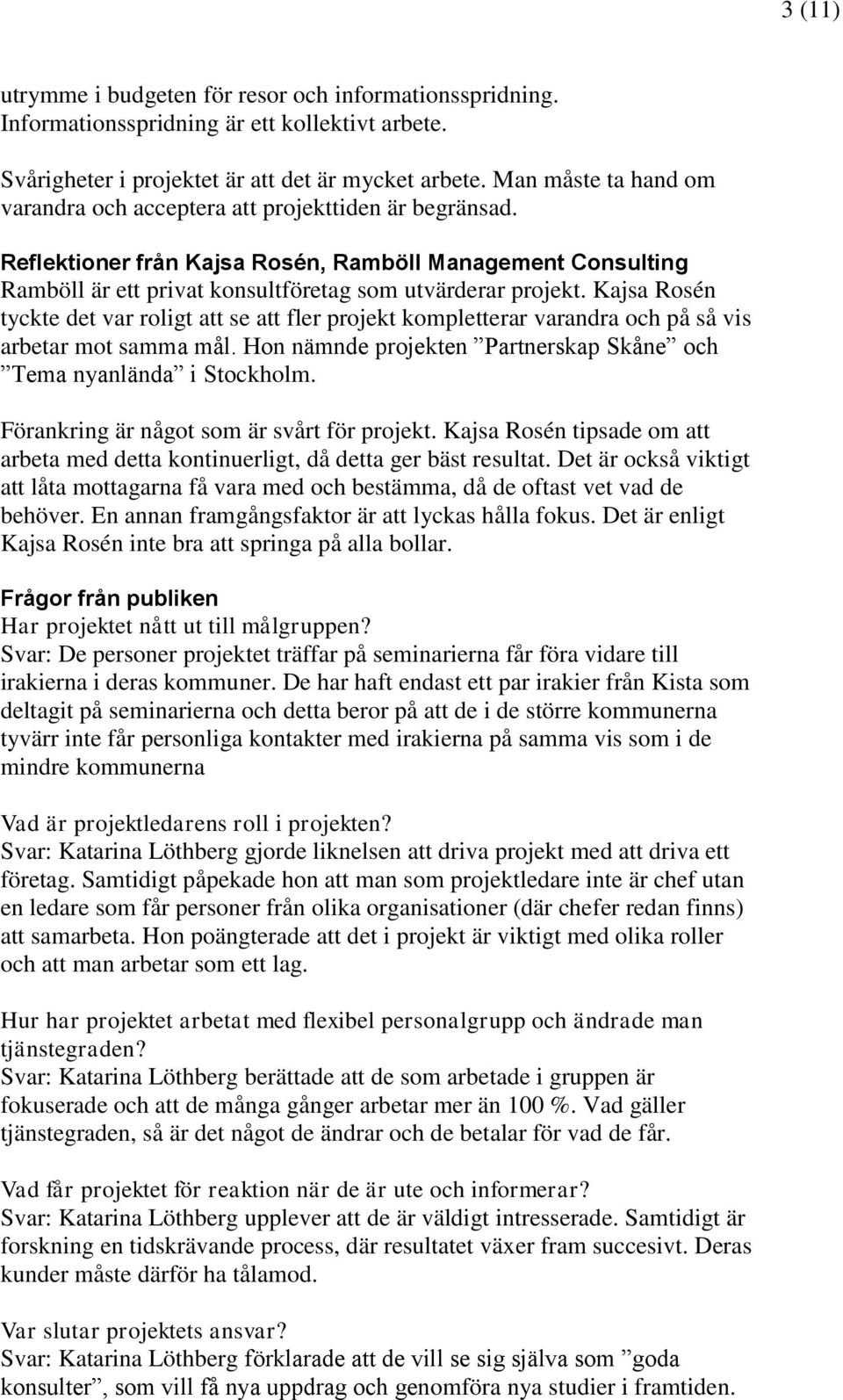 Kajsa Rosén tyckte det var roligt att se att fler projekt kompletterar varandra och på så vis arbetar mot samma mål. Hon nämnde projekten Partnerskap Skåne och Tema nyanlända i Stockholm.