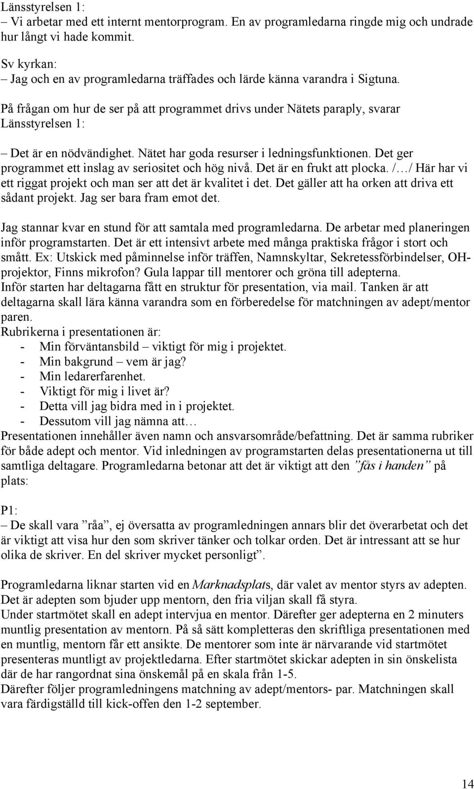 På frågan om hur de ser på att programmet drivs under Nätets paraply, svarar Länsstyrelsen 1: Det är en nödvändighet. Nätet har goda resurser i ledningsfunktionen.