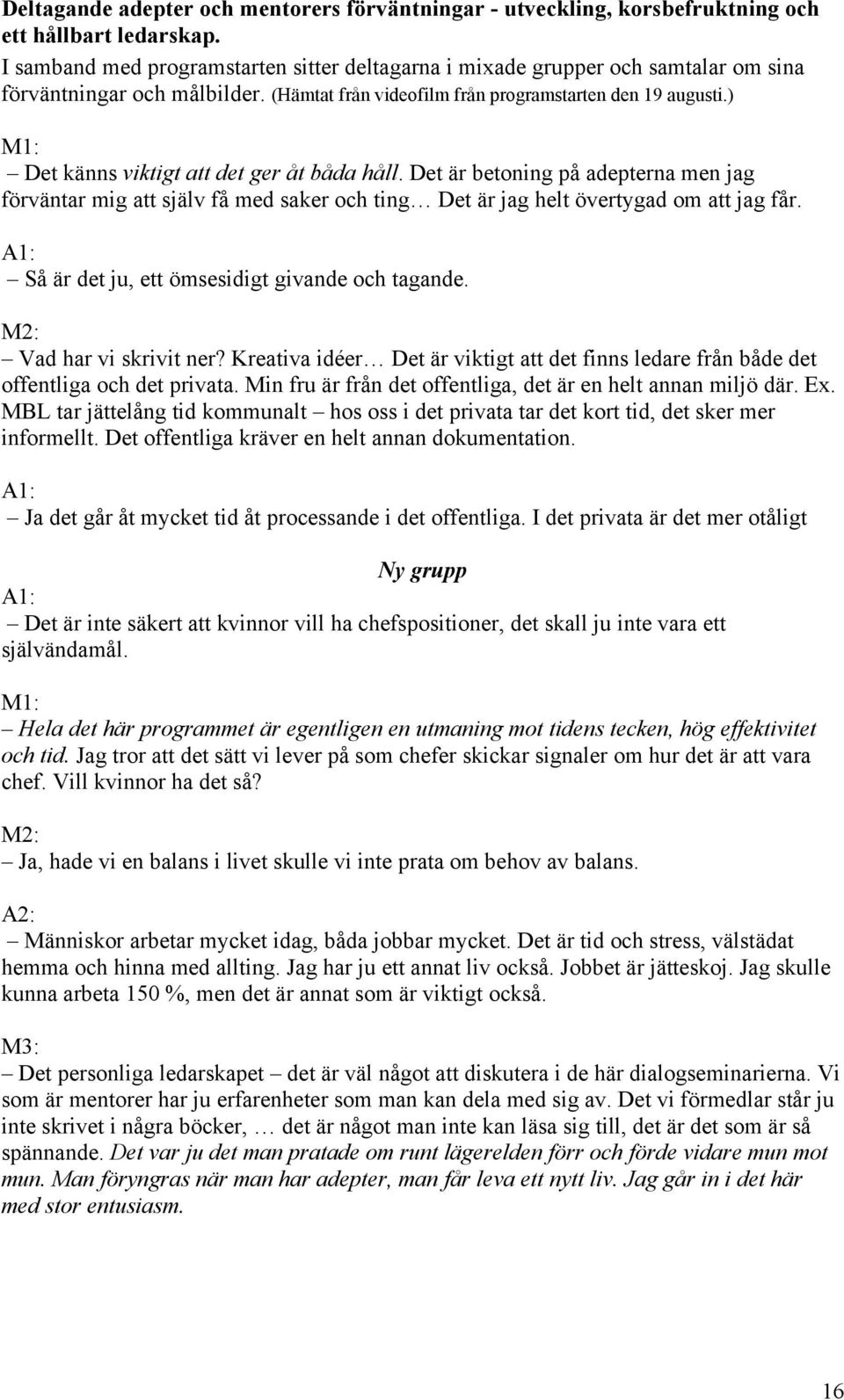 ) M1: Det känns viktigt att det ger åt båda håll. Det är betoning på adepterna men jag förväntar mig att själv få med saker och ting Det är jag helt övertygad om att jag får.