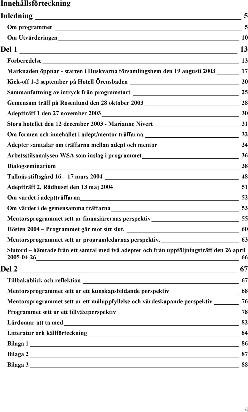 Marianne Nivert 31 Om formen och innehållet i adept/mentor träffarna 32 Adepter samtalar om träffarna mellan adept och mentor 34 Arbetsstilsanalysen WSA som inslag i programmet 36 Dialogseminarium 38