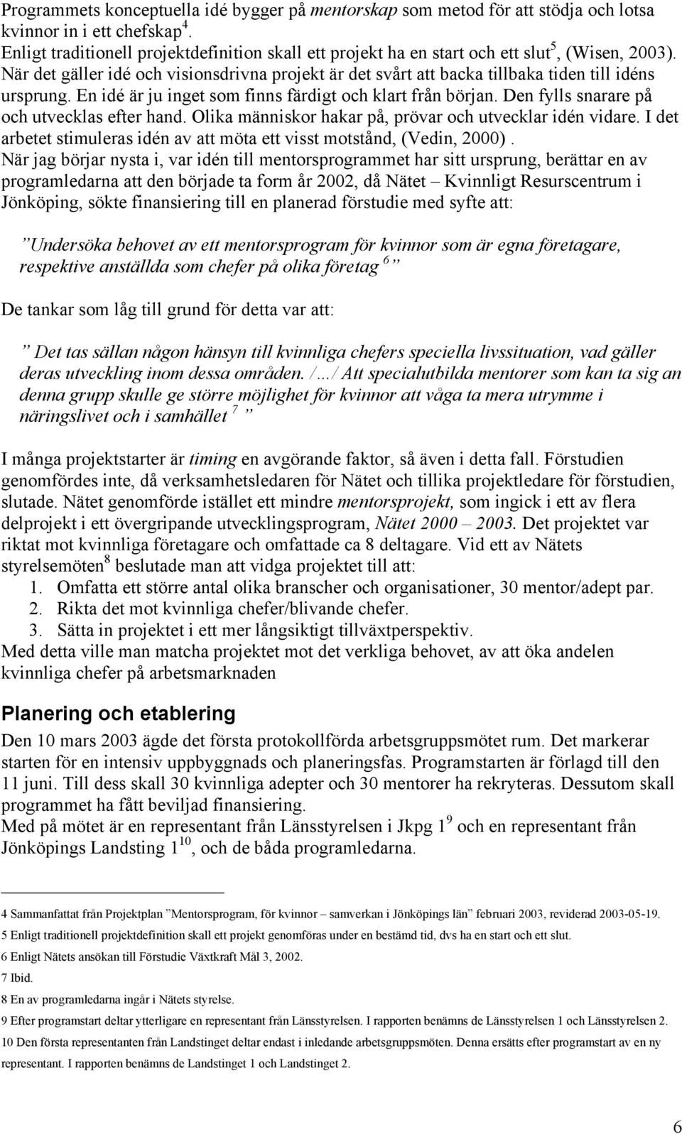 När det gäller idé och visionsdrivna projekt är det svårt att backa tillbaka tiden till idéns ursprung. En idé är ju inget som finns färdigt och klart från början.