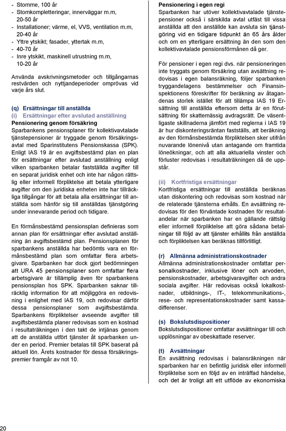 (q) Ersättningar till anställda (i) Ersättningar efter avslutad anställning Pensionering genom försäkring Sparbankens pensionsplaner för kollektivavtalade tjänstepensioner är tryggade genom