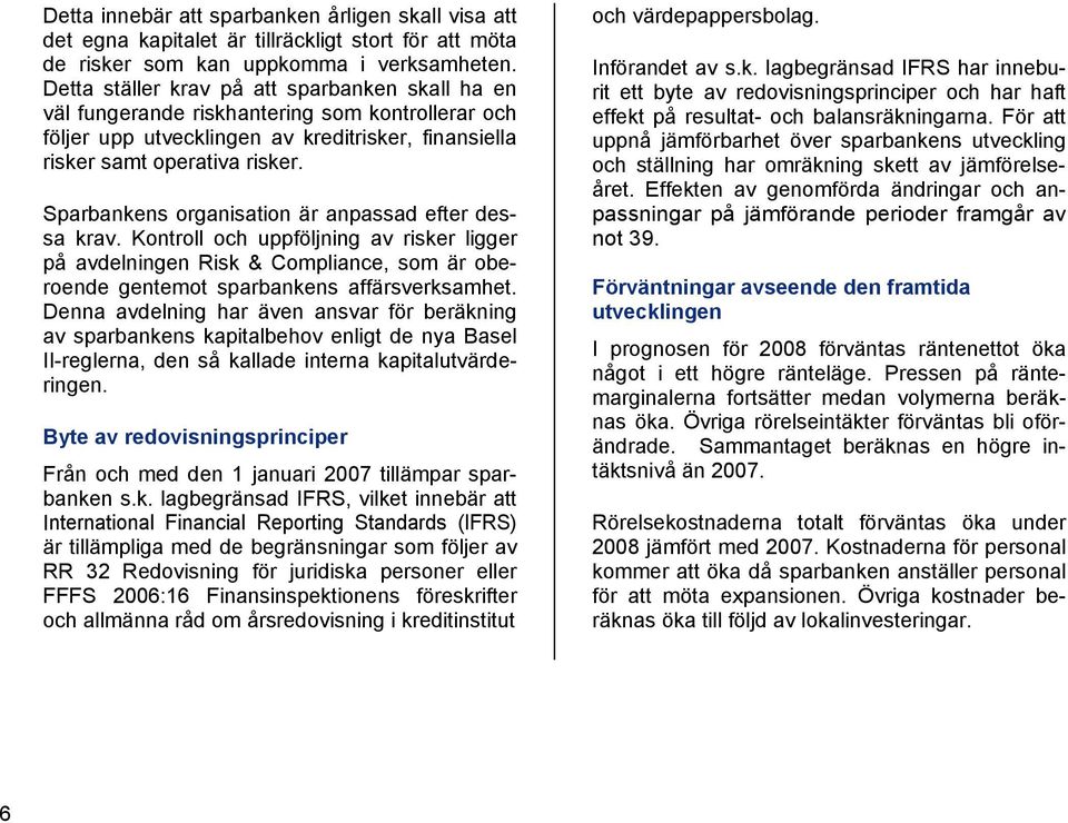 Sparbankens organisation är anpassad efter dessa krav. Kontroll och uppföljning av risker ligger på avdelningen Risk & Compliance, som är oberoende gentemot sparbankens affärsverksamhet.