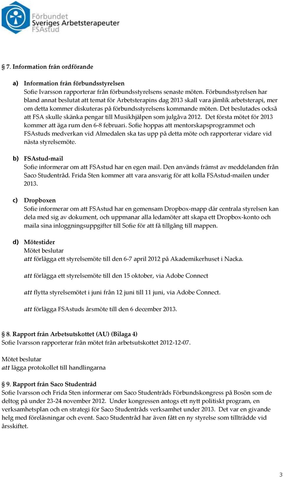 Det beslutades också att FSA skulle skänka pengar till Musikhjälpen som julgåva 2012. Det första mötet för 2013 kommer att äga rum den 6-8 februari.