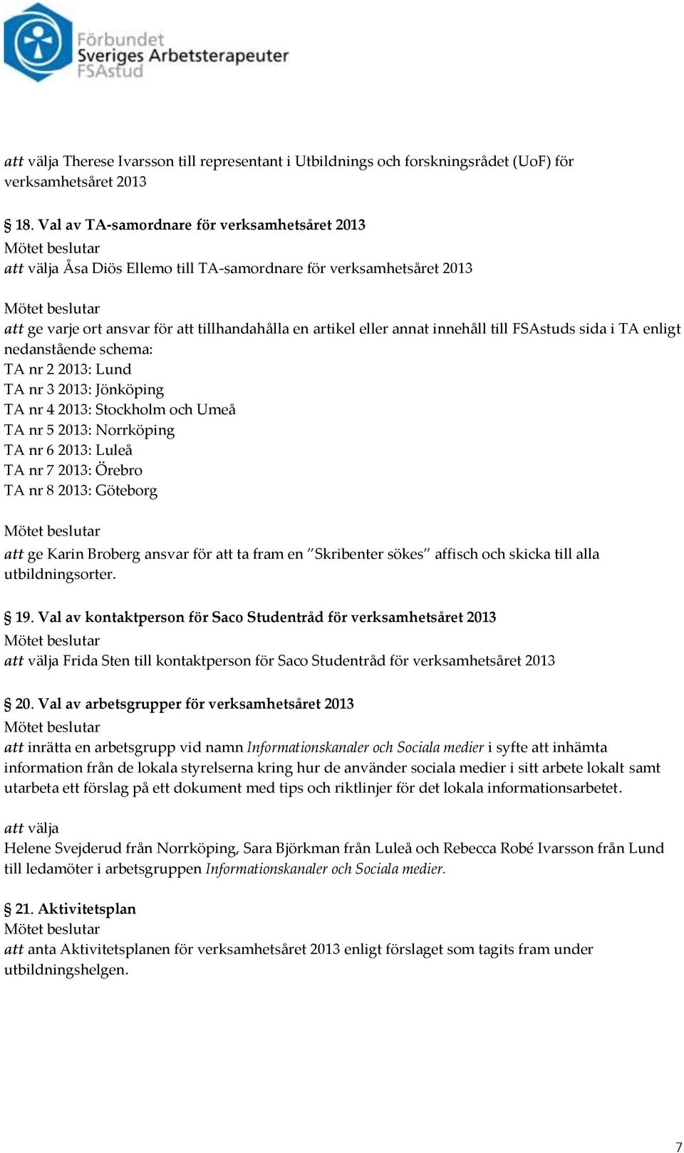 FSAstuds sida i TA enligt nedanstående schema: TA nr 2 2013: Lund TA nr 3 2013: Jönköping TA nr 4 2013: Stockholm och Umeå TA nr 5 2013: Norrköping TA nr 6 2013: Luleå TA nr 7 2013: Örebro TA nr 8