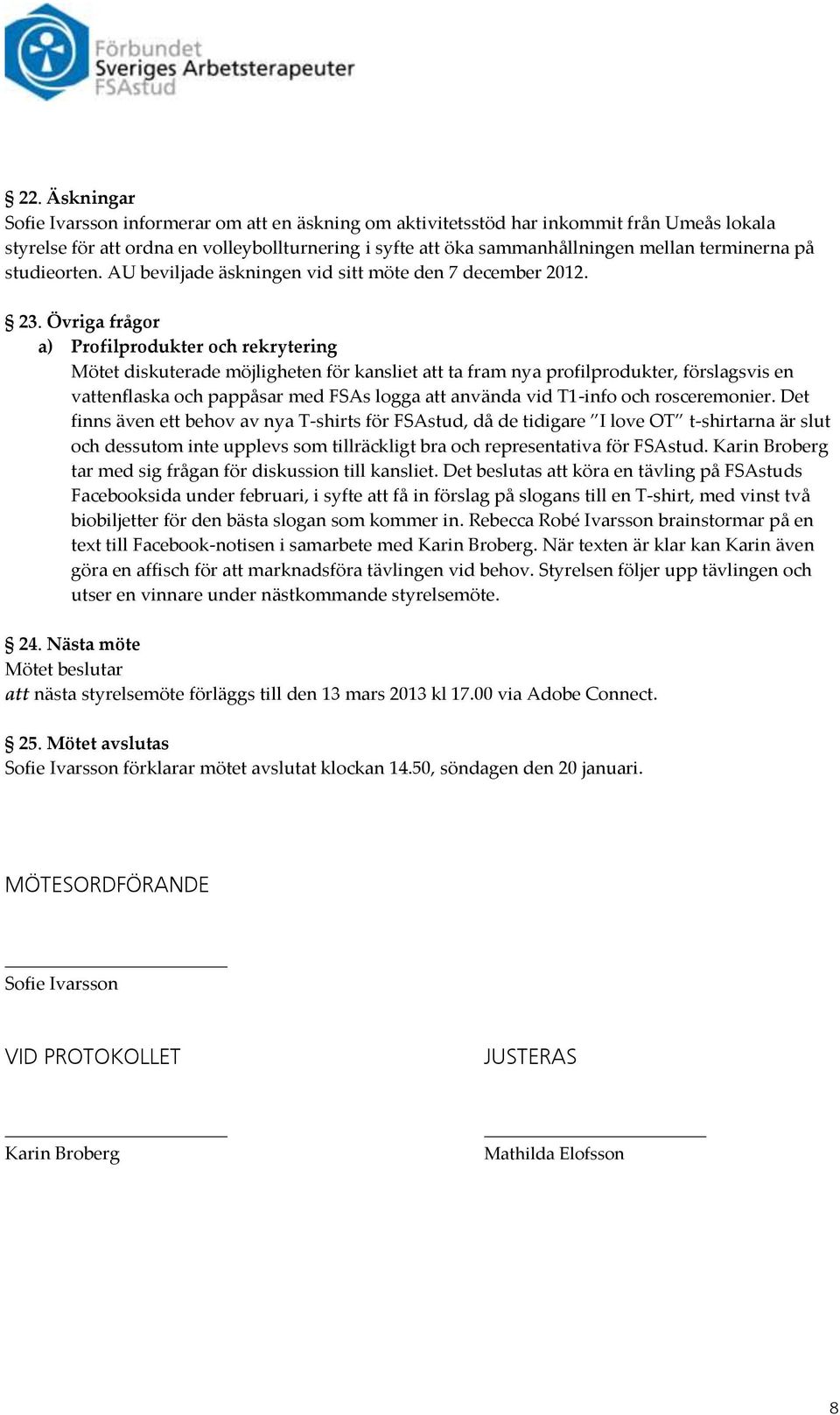 Övriga frågor a) Profilprodukter och rekrytering Mötet diskuterade möjligheten för kansliet att ta fram nya profilprodukter, förslagsvis en vattenflaska och pappåsar med FSAs logga att använda vid