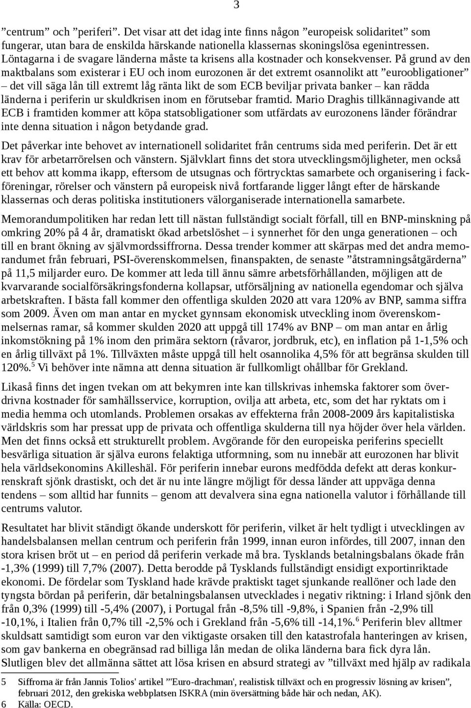 På grund av den maktbalans som existerar i EU och inom eurozonen är det extremt osannolikt att euroobligationer det vill säga lån till extremt låg ränta likt de som ECB beviljar privata banker kan