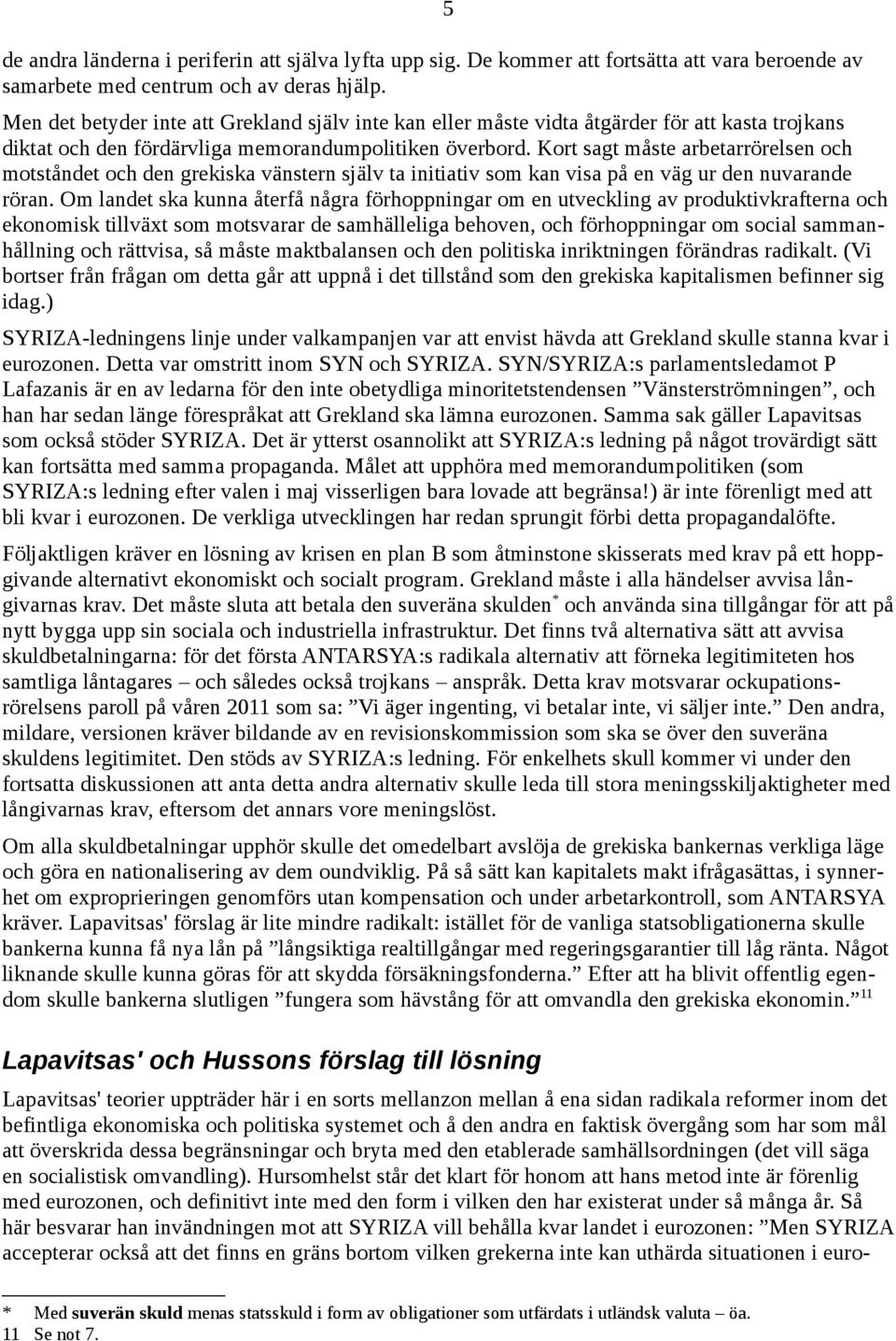 Kort sagt måste arbetarrörelsen och motståndet och den grekiska vänstern själv ta initiativ som kan visa på en väg ur den nuvarande röran.