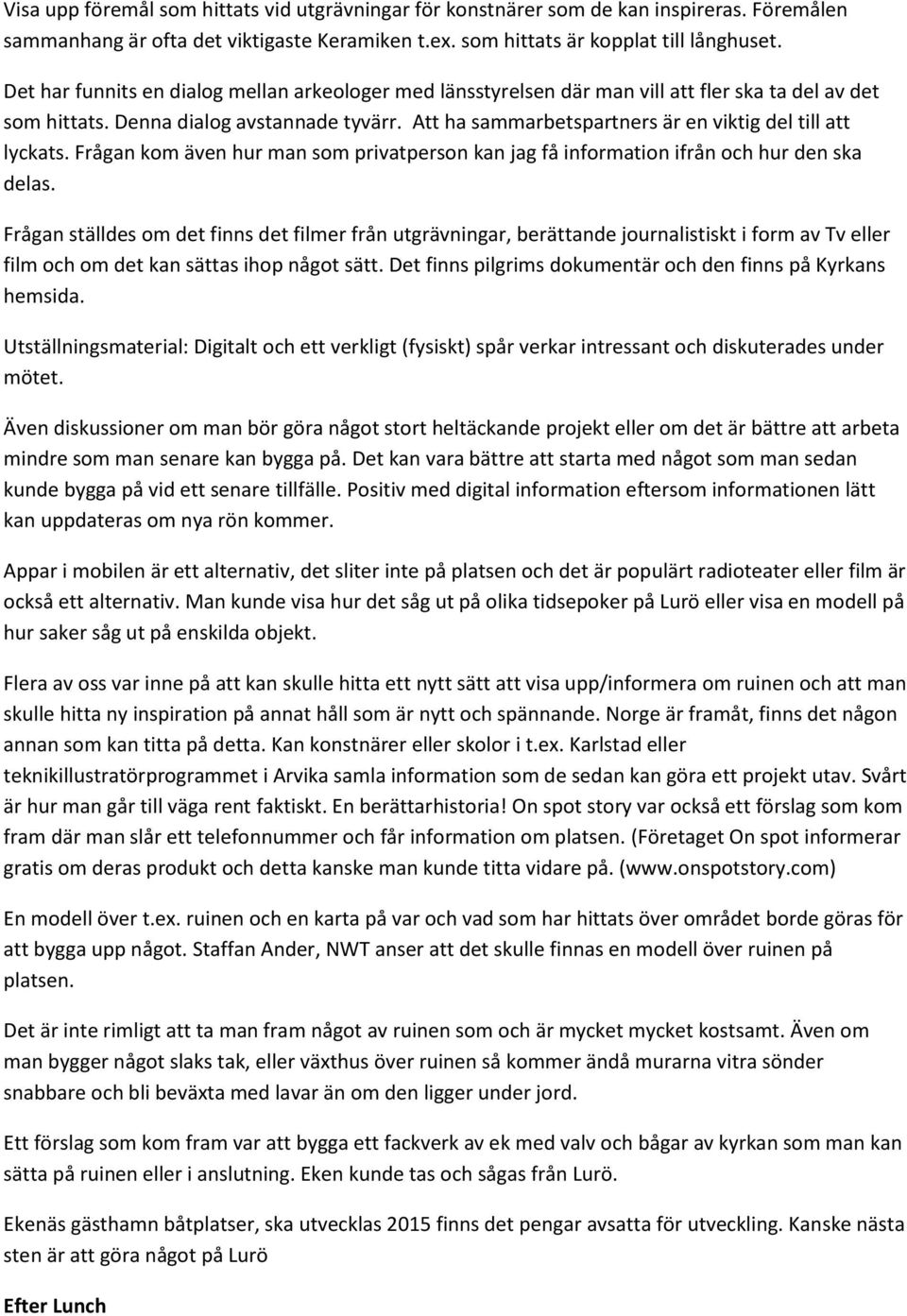 Att ha sammarbetspartners är en viktig del till att lyckats. Frågan kom även hur man som privatperson kan jag få information ifrån och hur den ska delas.