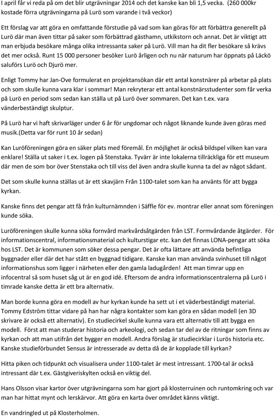 på saker som förbättrad gästhamn, utkikstorn och annat. Det är viktigt att man erbjuda besökare många olika intressanta saker på Lurö. Vill man ha dit fler besökare så krävs det mer också.