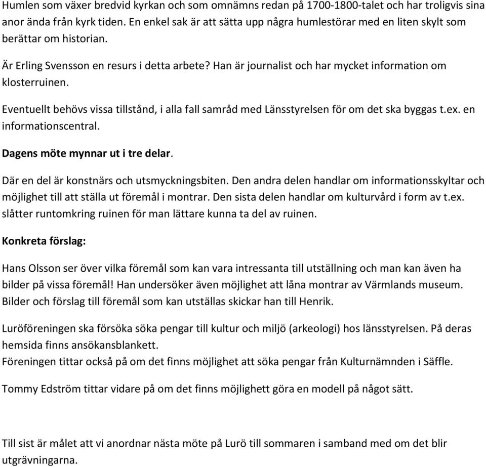 Han är journalist och har mycket information om klosterruinen. Eventuellt behövs vissa tillstånd, i alla fall samråd med Länsstyrelsen för om det ska byggas t.ex. en informationscentral.