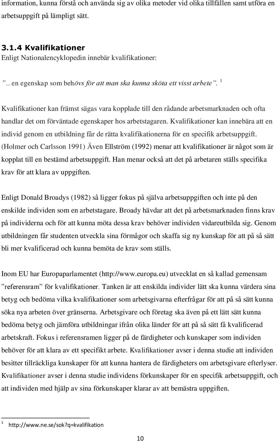 1 Kvalifikationer kan främst sägas vara kopplade till den rådande arbetsmarknaden och ofta handlar det om förväntade egenskaper hos arbetstagaren.