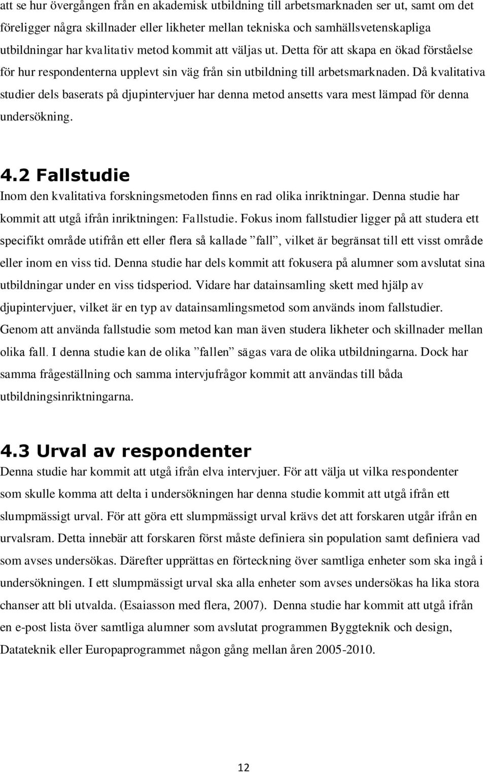 Då kvalitativa studier dels baserats på djupintervjuer har denna metod ansetts vara mest lämpad för denna undersökning. 4.