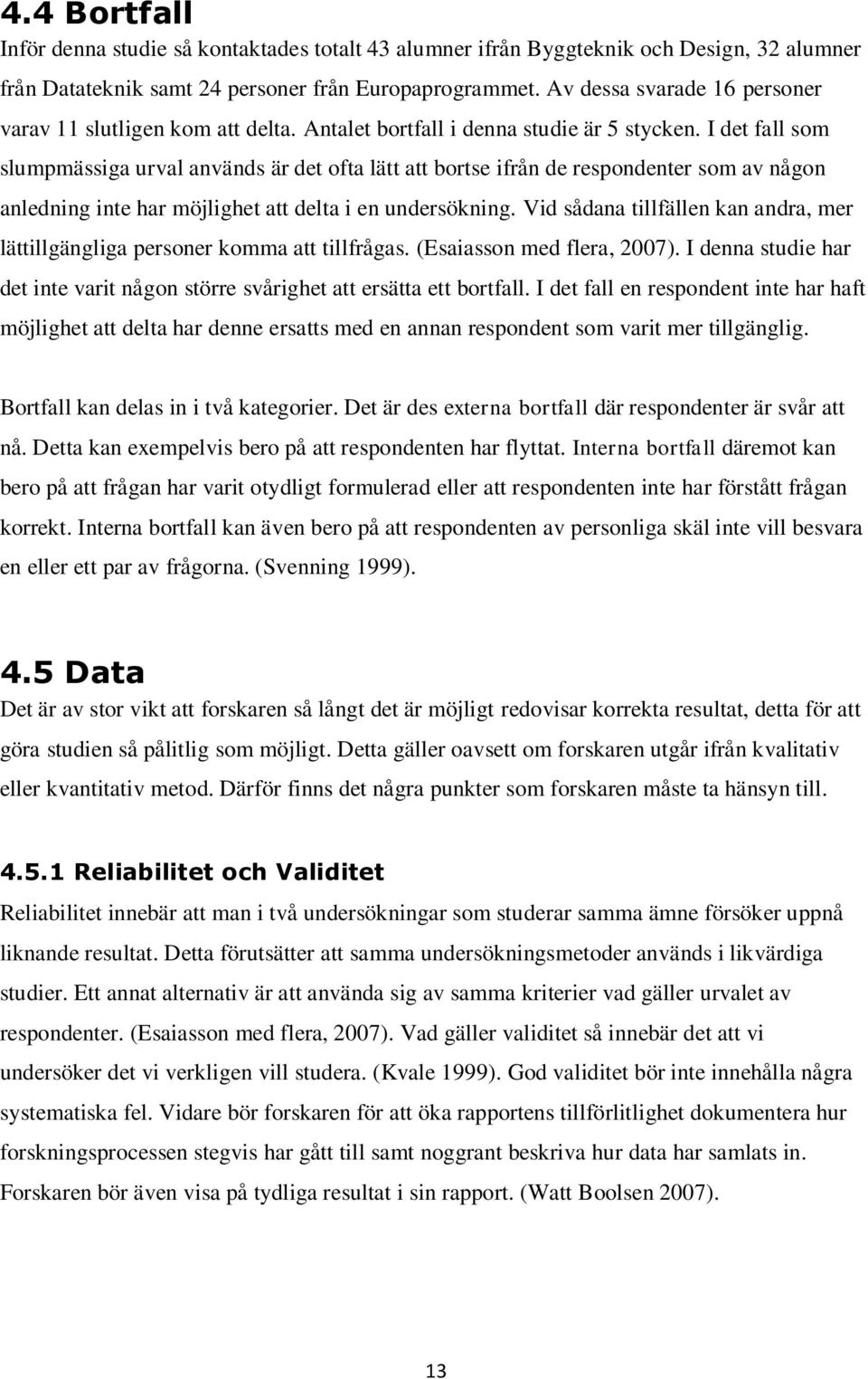 I det fall som slumpmässiga urval används är det ofta lätt att bortse ifrån de respondenter som av någon anledning inte har möjlighet att delta i en undersökning.