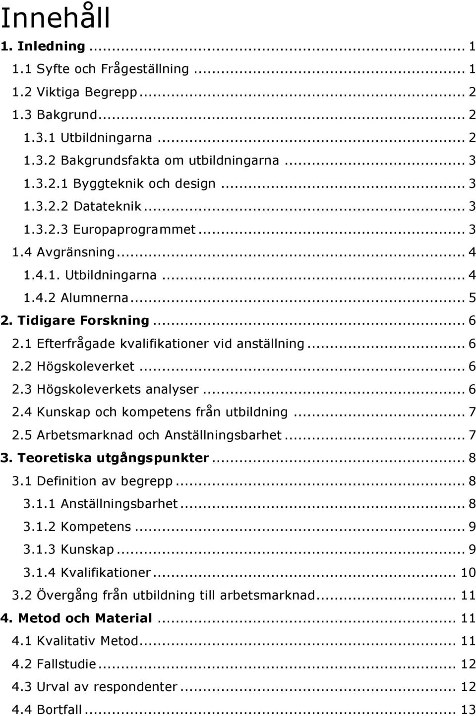 1 Efterfrågade kvalifikationer vid anställning... 6 2.2 Högskoleverket... 6 2.3 Högskoleverkets analyser... 6 2.4 Kunskap och kompetens från utbildning... 7 2.5 Arbetsmarknad och Anställningsbarhet.