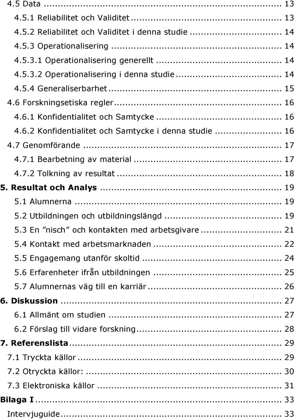 .. 17 4.7.2 Tolkning av resultat... 18 5. Resultat och Analys... 19 5.1 Alumnerna... 19 5.2 Utbildningen och utbildningslängd... 19 5.3 En nisch och kontakten med arbetsgivare... 21 5.