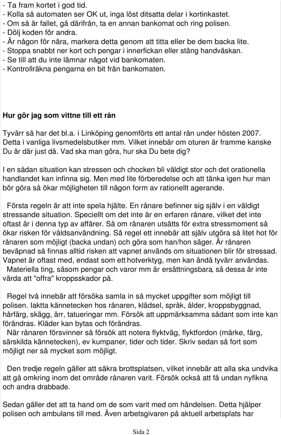 - Kontrollräkna pengarna en bit från bankomaten. Hur gör jag som vittne till ett rån Tyvärr så har det bl.a. i Linköping genomförts ett antal rån under hösten 2007.