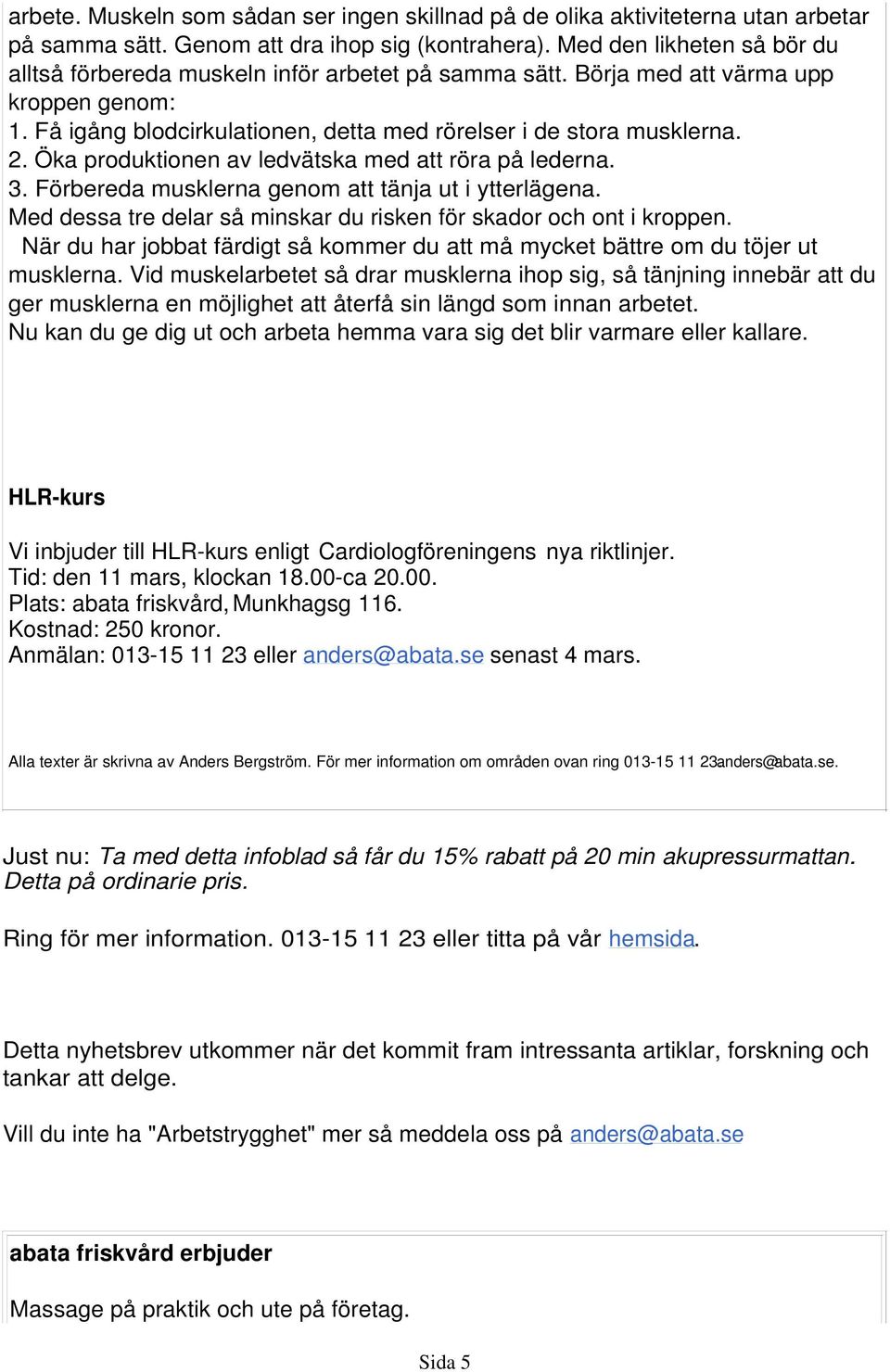 Öka produktionen av ledvätska med att röra på lederna. 3. Förbereda musklerna genom att tänja ut i ytterlägena. Med dessa tre delar så minskar du risken för skador och ont i kroppen.