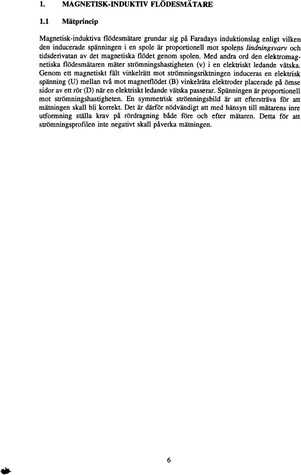 Genom eft magnetiskt fait vinkelratt mot stromningsriktningen induceras en elektrisk spanning (U) mellan tva mot magnetflodet (B) vinkelrata elektroder placerade pa omse sidor av ett for (D) nar en