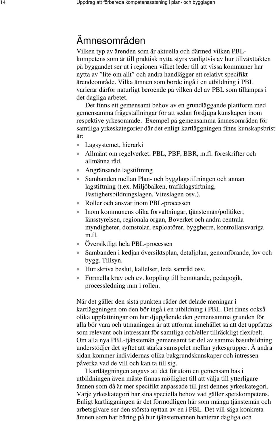 Vilka ämnen som borde ingå i en utbildning i PBL varierar därför naturligt beroende på vilken del av PBL som tillämpas i det dagliga arbetet.