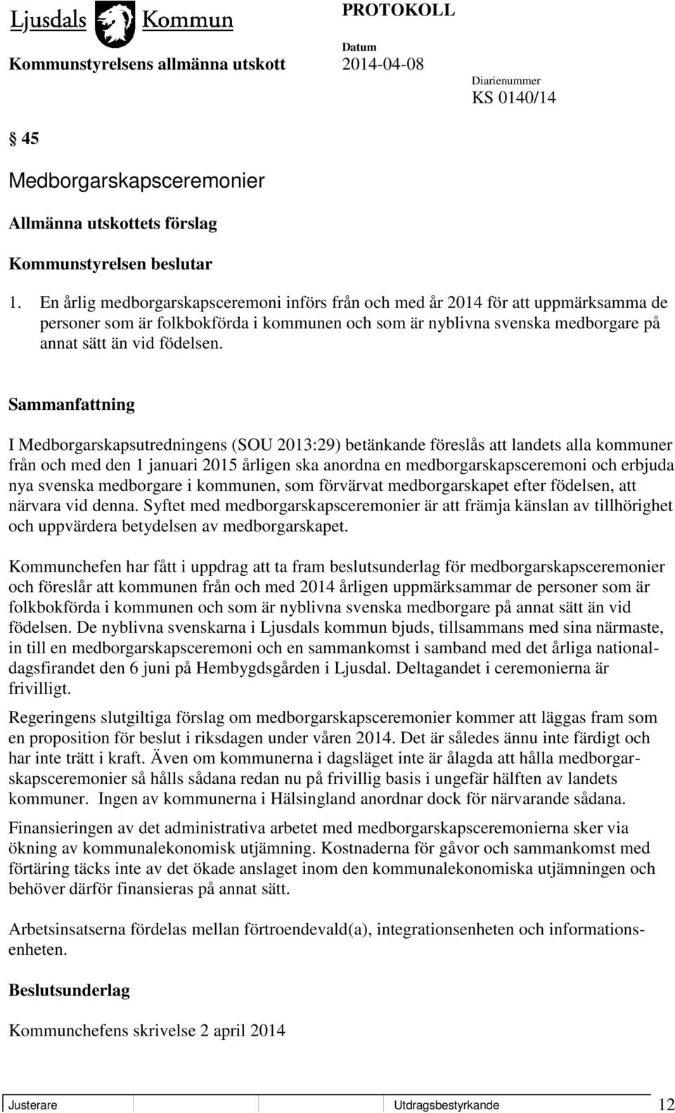 Sammanfattning I Medborgarskapsutredningens (SOU 2013:29) betänkande föreslås att landets alla kommuner från och med den 1 januari 2015 årligen ska anordna en medborgarskapsceremoni och erbjuda nya