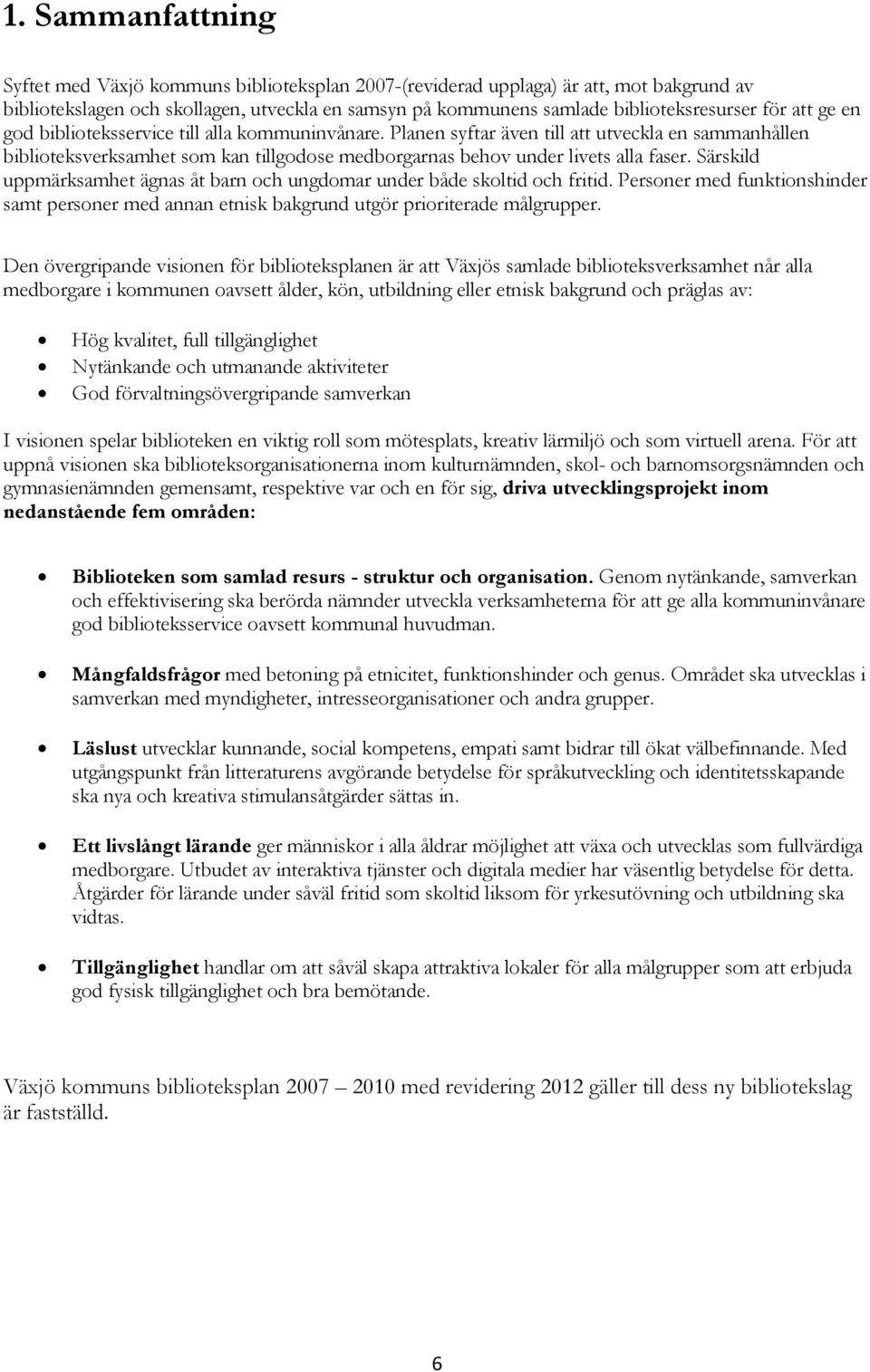 Särskild uppmärksamhet ägnas åt barn och ungdomar under både skoltid och fritid. Personer med funktionshinder samt personer med annan etnisk bakgrund utgör prioriterade målgrupper.