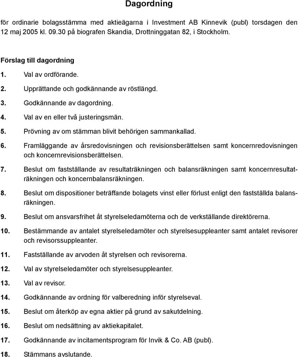 Prövning av om stämman blivit behörigen sammankallad. 6. Framläggande av årsredovisningen och revisionsberättelsen samt koncernredovisningen och koncernrevisionsberättelsen. 7.