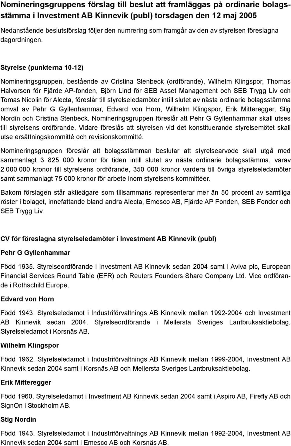 Styrelse (punkterna 10-12) Nomineringsgruppen, bestående av Cristina Stenbeck (ordförande), Wilhelm Klingspor, Thomas Halvorsen för Fjärde AP-fonden, Björn Lind för SEB Asset Management och SEB Trygg