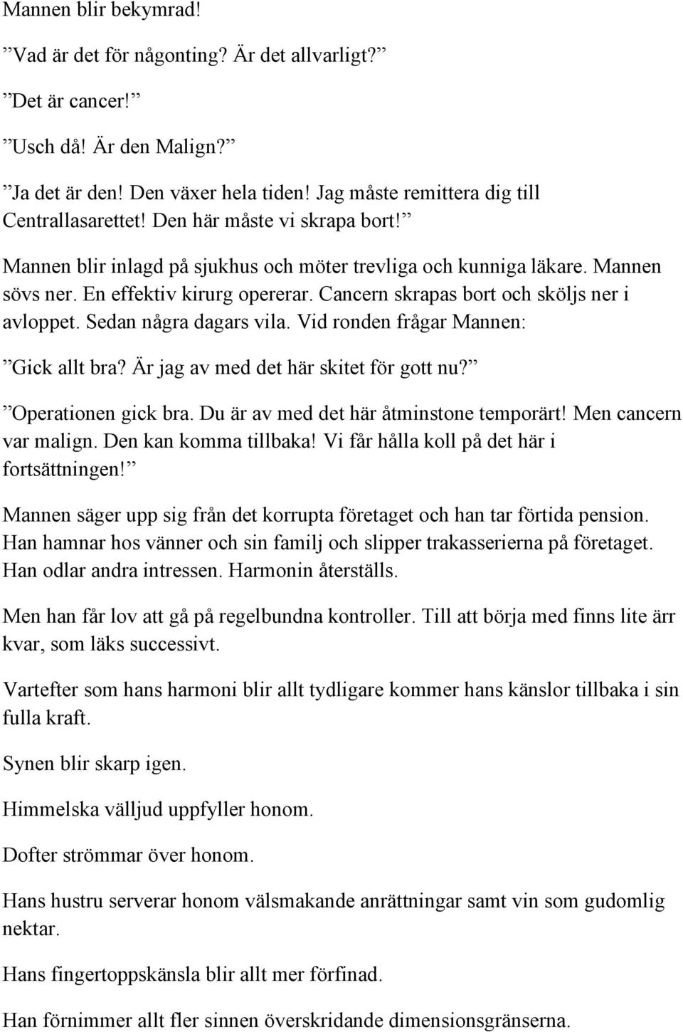 Sedan några dagars vila. Vid ronden frågar Mannen: Gick allt bra? Är jag av med det här skitet för gott nu? Operationen gick bra. Du är av med det här åtminstone temporärt! Men cancern var malign.