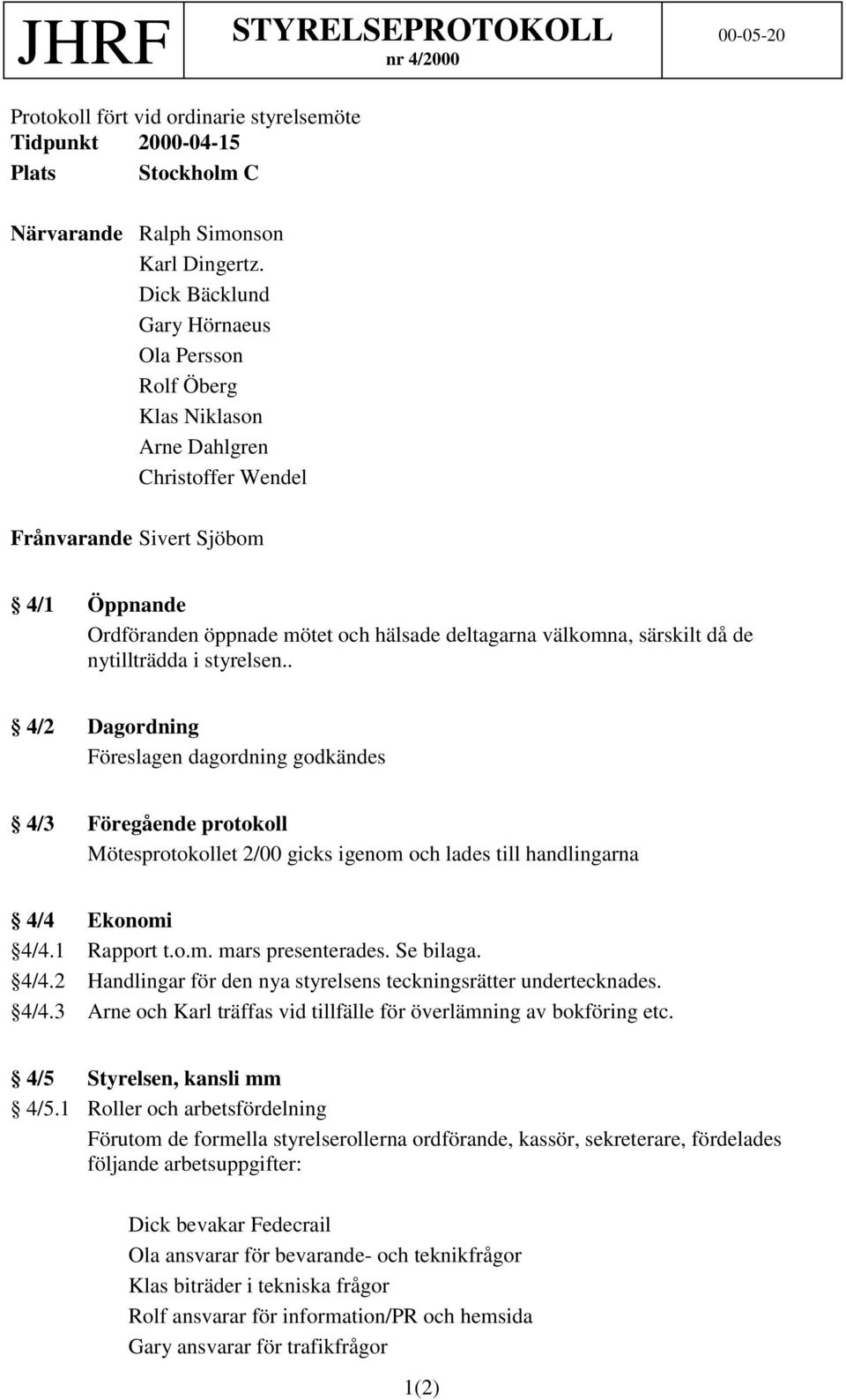 särskilt då de nytillträdda i styrelsen.. 4/2 Dagordning Föreslagen dagordning godkändes 4/3 Föregående protokoll Mötesprotokollet 2/00 gicks igenom och lades till handlingarna 4/4 Ekonomi 4/4.