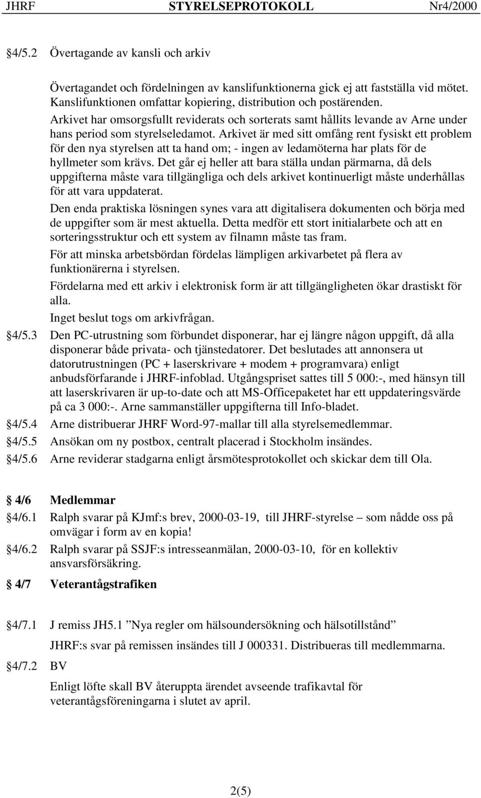 Arkivet är med sitt omfång rent fysiskt ett problem för den nya styrelsen att ta hand om; - ingen av ledamöterna har plats för de hyllmeter som krävs.