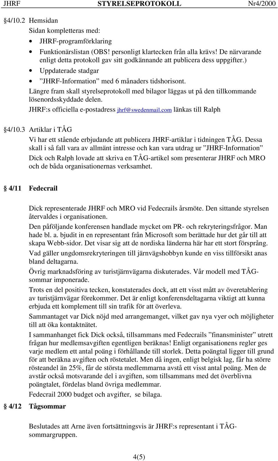 Längre fram skall styrelseprotokoll med bilagor läggas ut på den tillkommande lösenordsskyddade delen. JHRF:s officiella e-postadress jhrf@swedenmail.com länkas till Ralph 4/10.