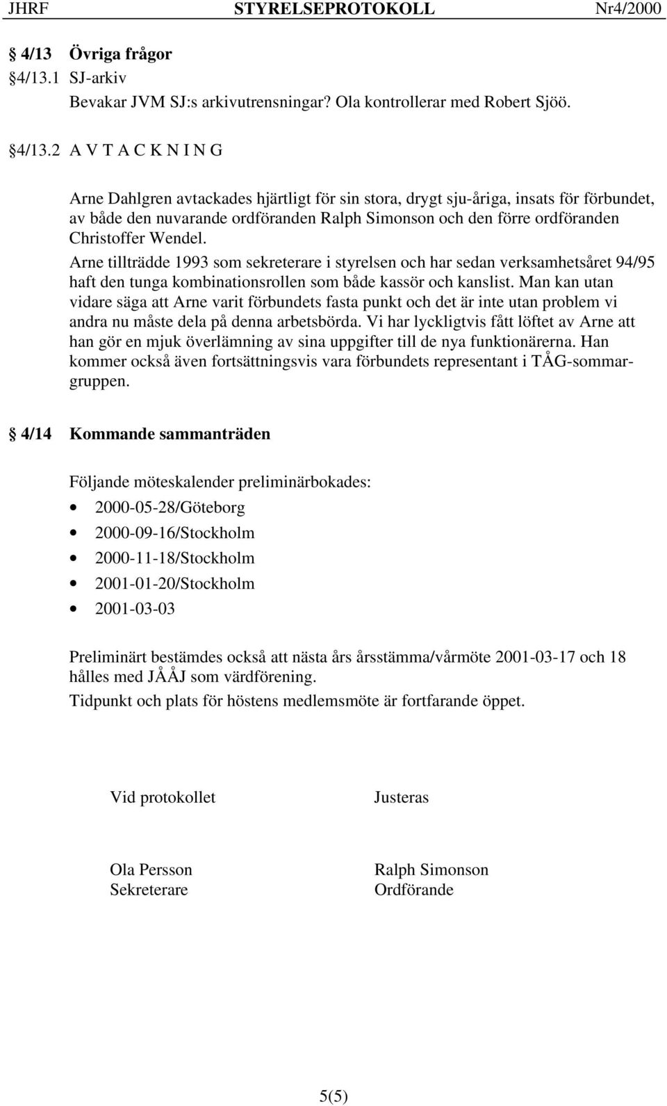 2 A V T A C K N I N G Arne Dahlgren avtackades hjärtligt för sin stora, drygt sju-åriga, insats för förbundet, av både den nuvarande ordföranden Ralph Simonson och den förre ordföranden Christoffer