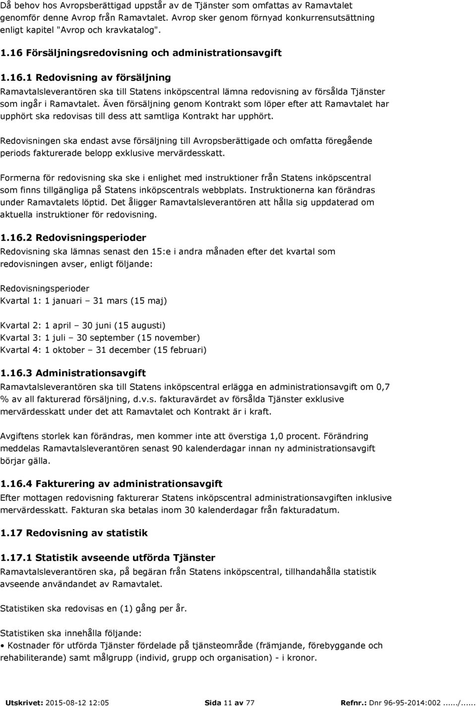 Försäljningsredovisning och administrationsavgift 1.16.1 Redovisning av försäljning Ramavtalsleverantören ska till Statens inköpscentral lämna redovisning av försålda Tjänster som ingår i Ramavtalet.