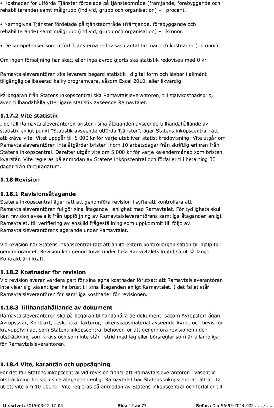 De kompetenser som utfört Tjänsterna redovisas i antal timmar och kostnader (i kronor). Om ingen försäljning har skett eller inga avrop gjorts ska statistik redovisas med 0 kr.