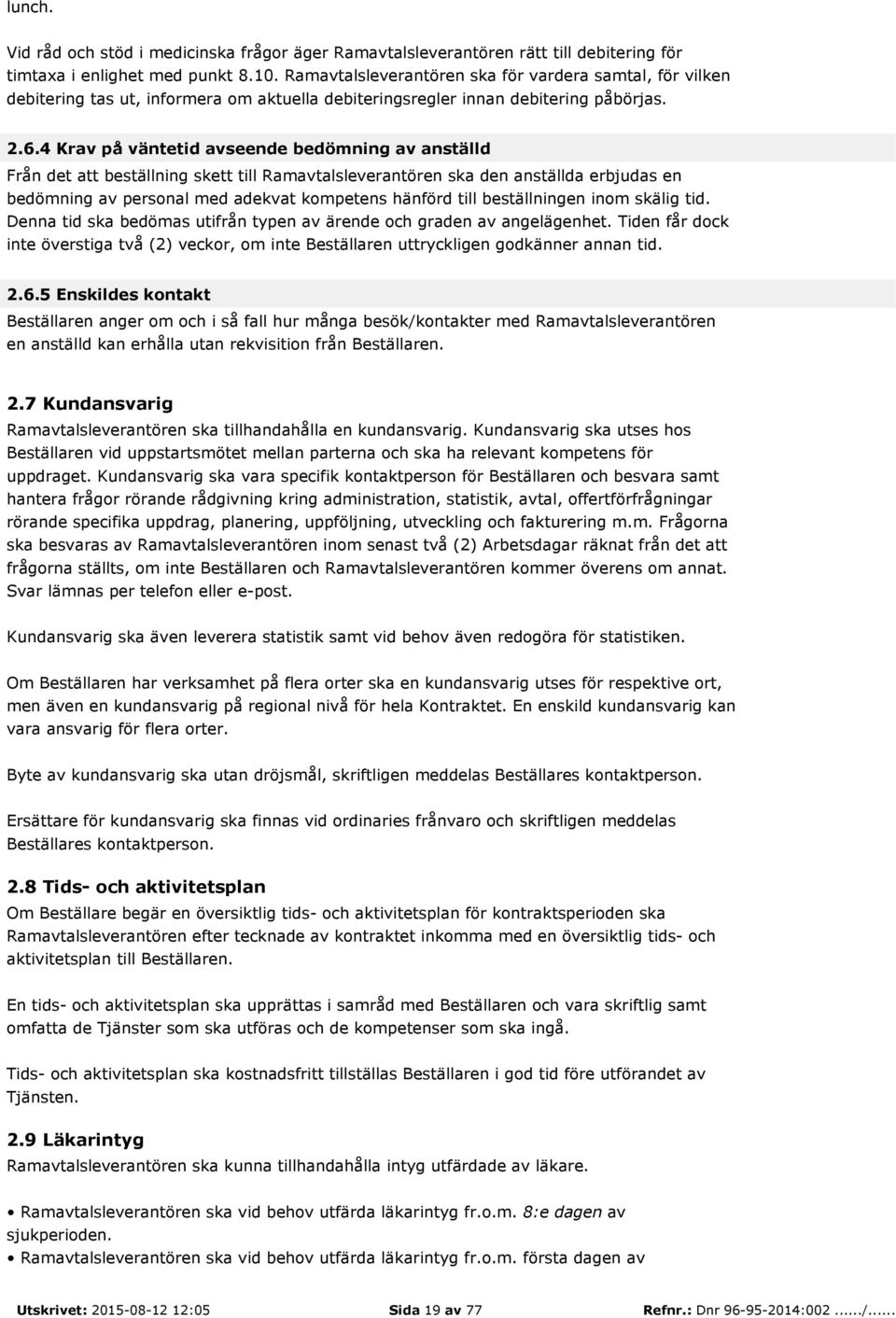 4 Krav på väntetid avseende bedömning av anställd Från det att beställning skett till Ramavtalsleverantören ska den anställda erbjudas en bedömning av personal med adekvat kompetens hänförd till