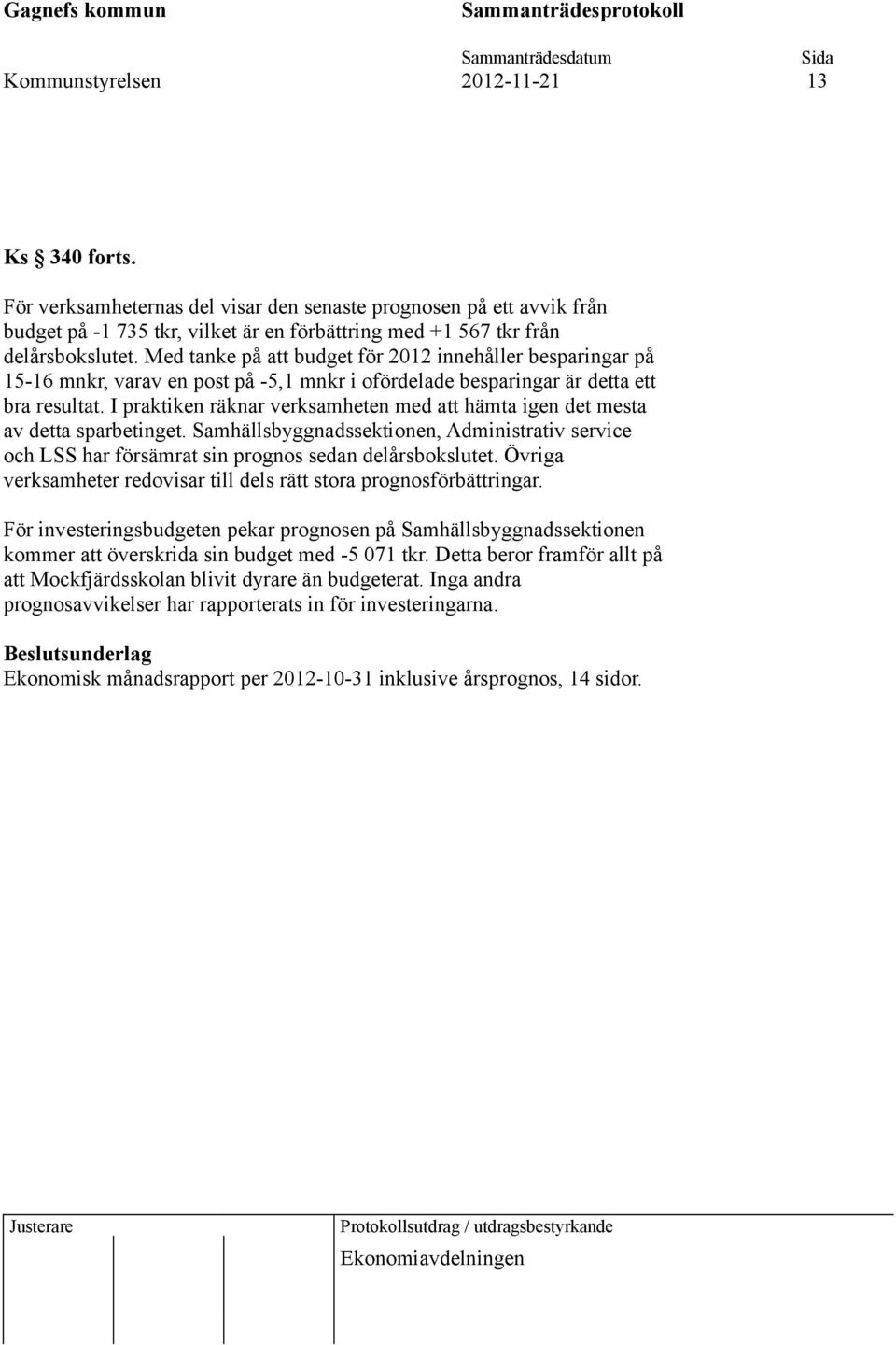 Med tanke på att budget för 2012 innehåller besparingar på 15-16 mnkr, varav en post på -5,1 mnkr i ofördelade besparingar är detta ett bra resultat.