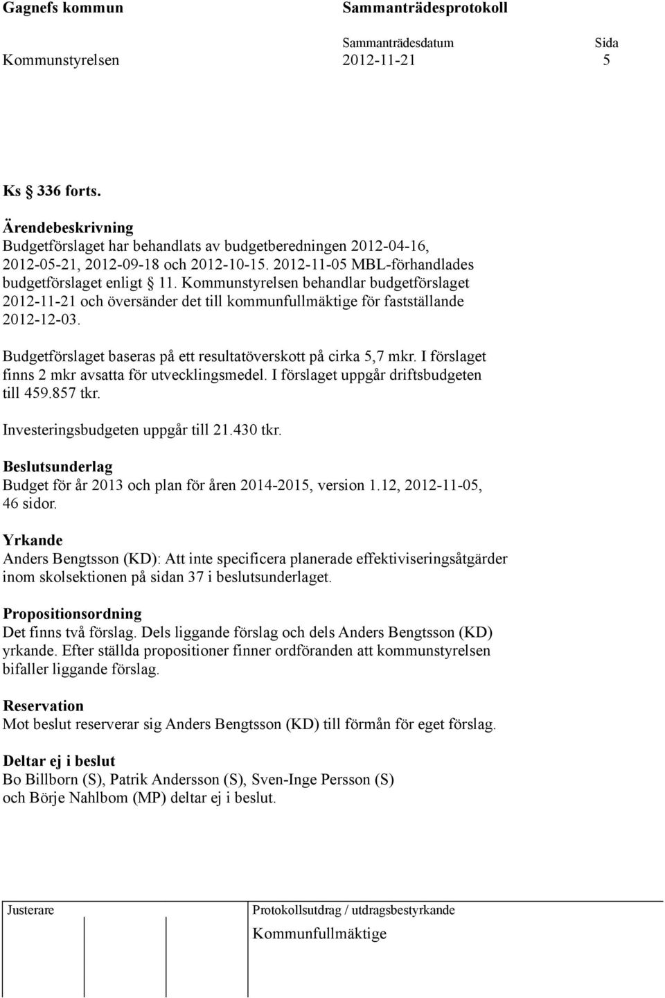 Budgetförslaget baseras på ett resultatöverskott på cirka 5,7 mkr. I förslaget finns 2 mkr avsatta för utvecklingsmedel. I förslaget uppgår driftsbudgeten till 459.857 tkr.