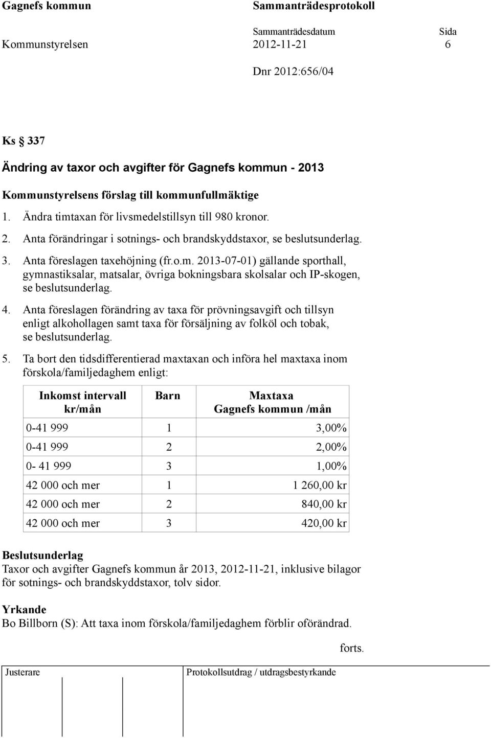 4. Anta föreslagen förändring av taxa för prövningsavgift och tillsyn enligt alkohollagen samt taxa för försäljning av folköl och tobak, se beslutsunderlag. 5.