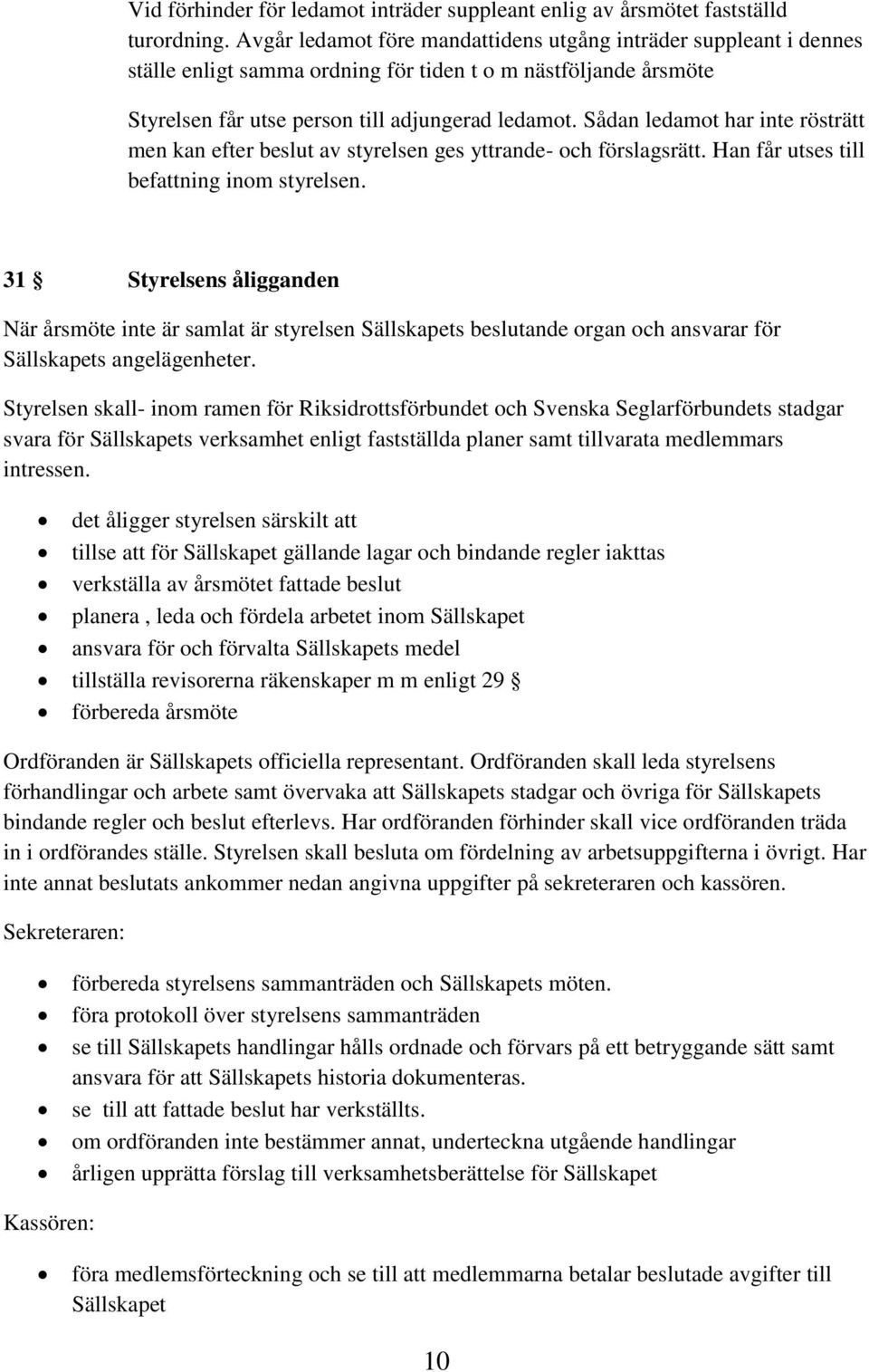 Sådan ledamot har inte rösträtt men kan efter beslut av styrelsen ges yttrande- och förslagsrätt. Han får utses till befattning inom styrelsen.